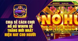 Chia sẻ cách chơi nổ hũ winvn dễ thắng mới nhất hiện nay cho người mới