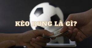 Hiểu chính xác khái niệm kèo rung là gì