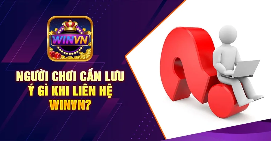 Người chơi cần lưu ý gì khi liên hệ winvn?