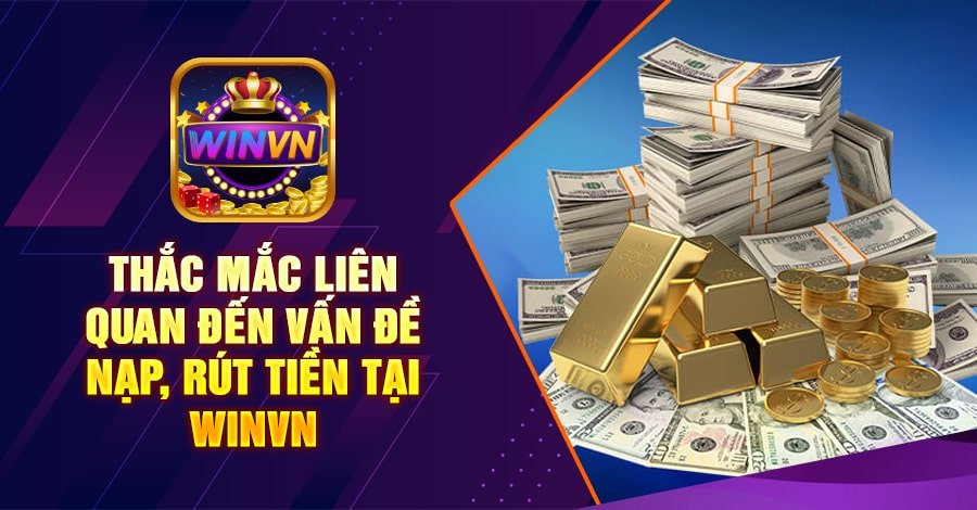 Thắc mắc liên quan đến vấn đề nạp, rút tiền tại winvn
