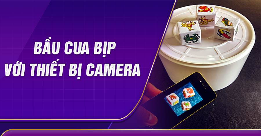 Bầu cua bịp với thiết bị camera