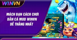 Mách Nhỏ Cách Chơi Bắn Cá Mod Winvn Dành Cho Tân Thủ